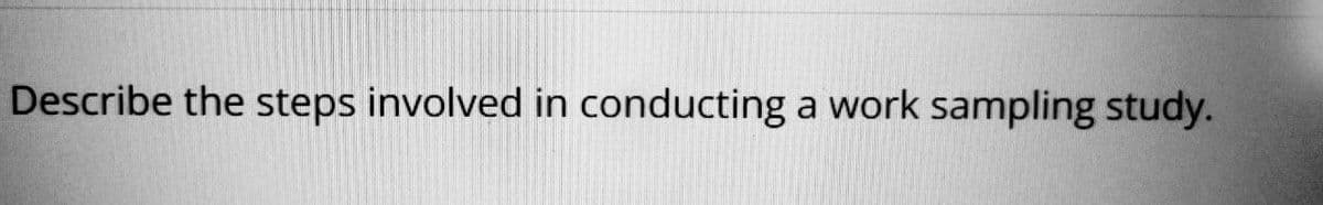 Describe the steps involved in conducting a work sampling study.