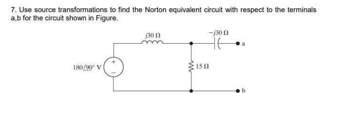7. Use source transformations to find the Norton equivalent circuit with respect to the terminals
a,b for the circuit shown in Figure.
180/90° V
130 Ω
15 Ω
-j300
a