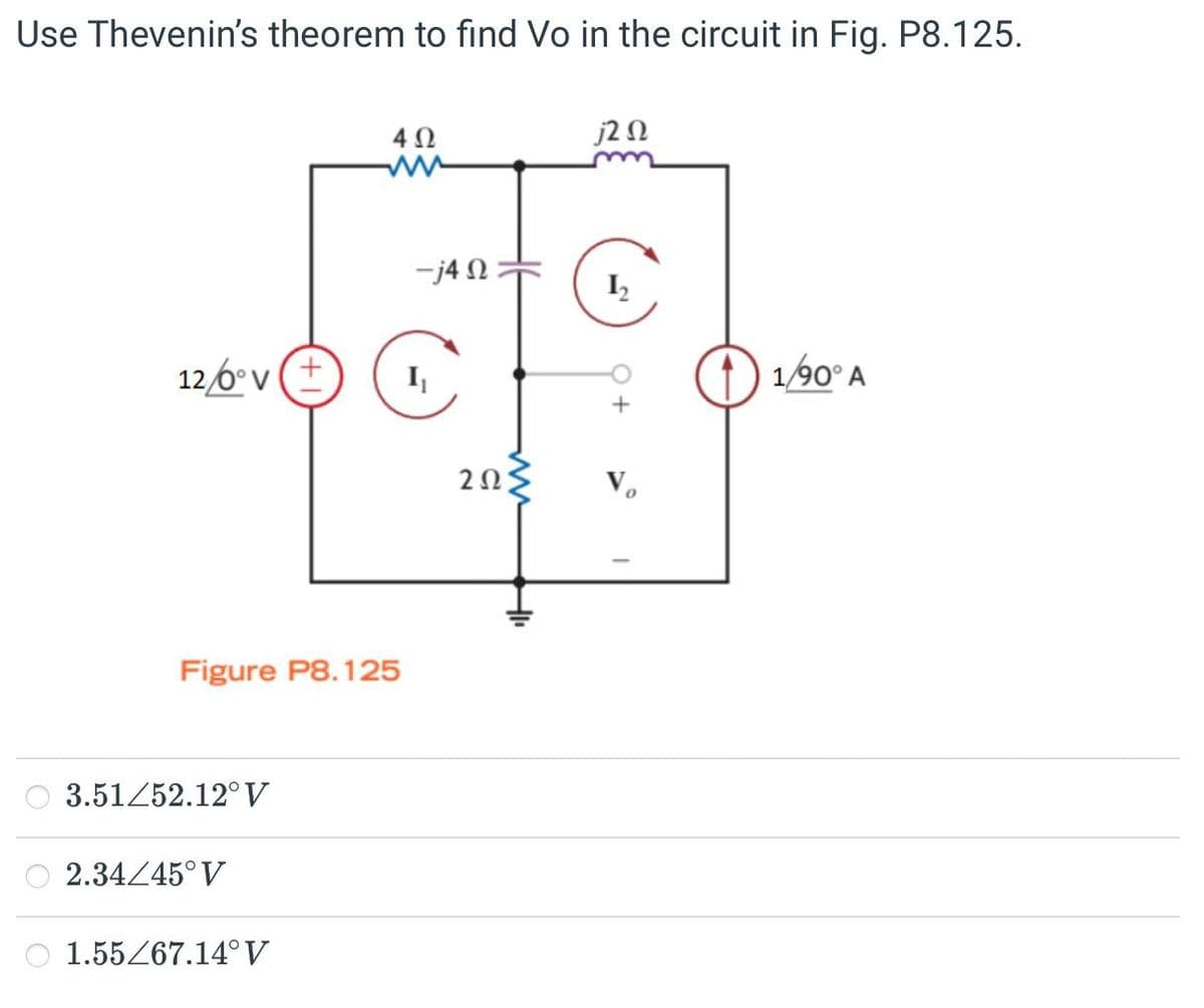 Use Thevenin's theorem to find Vo in the circuit in Fig. P8.125.
402
1202
ww
-j4
12/6°V
I₁
Figure P8.125
3.51/52.12° V
2.34/45° V
1.55/67.14° V
2023
1/90° A