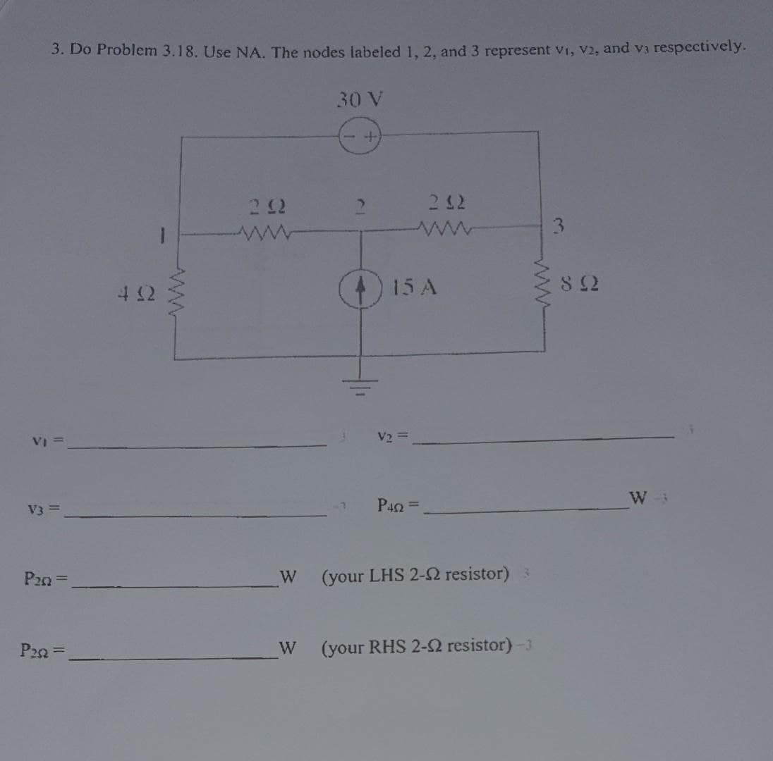3. Do Problem 3.18. Use NA. The nodes labeled 1, 2, and 3 represent v1, v2, and v3 respectively.
30 V
+
V₁ =
V3 =
412
www
20
ww
212
www
15A
80
V2=
P42 =
P20=
W (your LHS 2-2 resistor) 3
P22=
W
(your RHS 2-2 resistor) -3
W-3