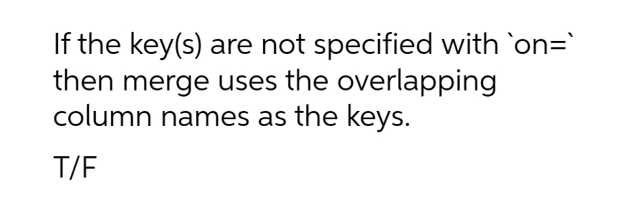 If the key(s) are not specified with `on=`
then merge uses the overlapping
column names as the keys.
T/F
