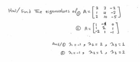 3 -2
IH-2
-5
3
Hw/Find The eigenvalues
ofo A=:
10
® A-
O A=
Ans/0 2. = - , 22= 2, A3=1
O A= -l, az=1, 13 = 2
