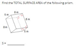 Find the TOTAL SURFACE AREA of the following prism.
8 m
5m
8m
8m
5m
S=
in

