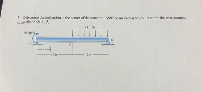 5-Determine the deflection at the center of the structural A992 beam shown below. Assume the area moment
of inertia of 68.9 in¹.
60 kip-ft
12 ft-
3 kip/ft
12 (t