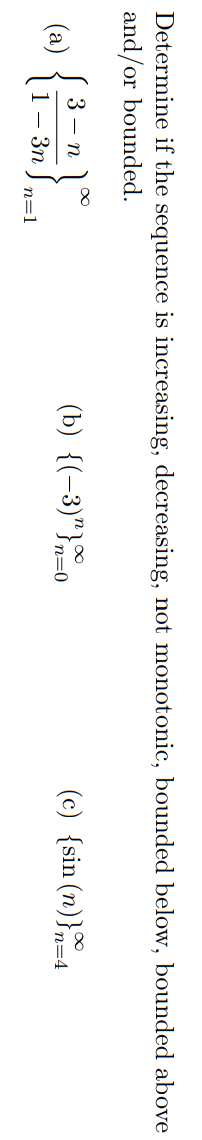 Determine if the sequence is increasing, decreasing, not monotonic, bounded below, bounded above
and/or bounded.
(c) {sin (n)}4
3 - n
(b) {(-3)"}0
n=0
n=4
(a)
1 — Зп
n=1
