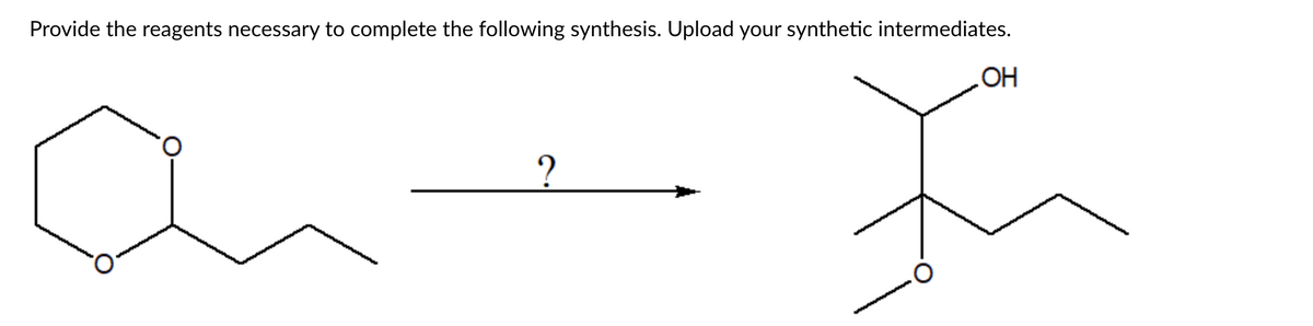 Provide the reagents necessary to complete the following synthesis. Upload your synthetic intermediates.
?
OH