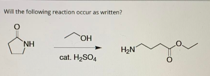 Will the following reaction occur as written?
HO,
H.
H2N
cat. H2SO4
