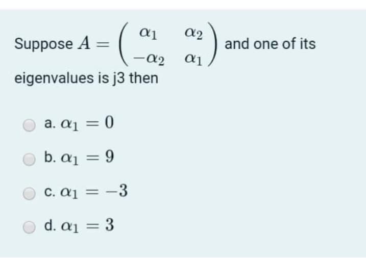 a2
Suppose A:
and one of its
eigenvalues is j3 then
a. aj = 0
b. aj = 9
C. aj = -3
d. aj = 3
