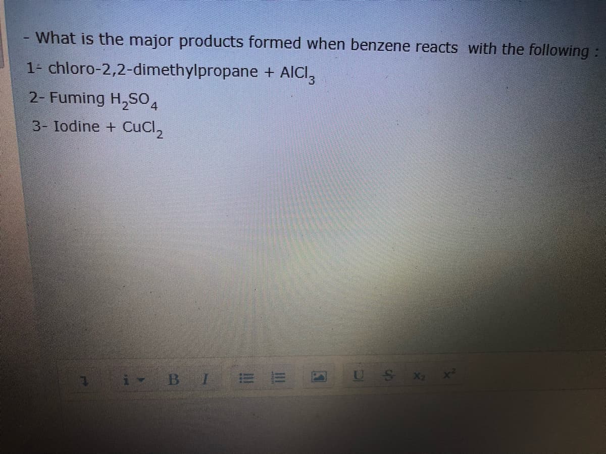 What is the major products formed when benzene reacts with the following :
1- chloro-2,2-dimethylpropane + AICI,
2- Fuming H,SO4
3- Iodine + CuCl2
US X x
i BI
!!
