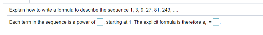 Explain how to write a formula to describe the sequence 1, 3, 9, 27, 81, 243,
Each term in the sequence is a power of
starting at 1. The explicit formula is therefore an =
