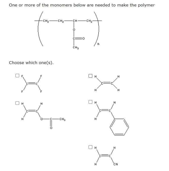 One or more of the monomers below are needed to make the polymer
-CH2-
-CH2
-ÇH-
-CH2
Choose which one(s).
H
H
CH
CN
