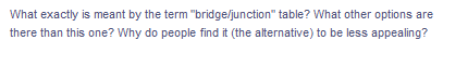 What exactly is meant by the term "bridge/junction" table? What other options are
there than this one? Why do people find it (the alternative) to be less appealing?