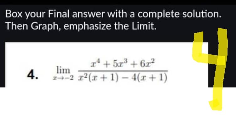 Box your Final answer with a complete solution.
Then Graph, emphasize the Limit.
4.
xª +5x³ + 6x²
lim
x-2 x2(x + 1) - 4(x + 1)
ㄷ
