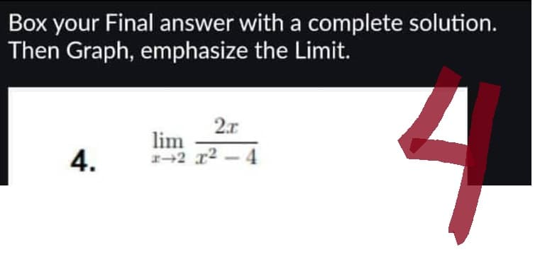 Box your Final answer with a complete solution.
Then Graph, emphasize the Limit.
4.
2x
lim
x-2 x²-4