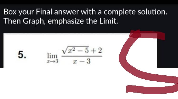 Box your Final answer with a complete solution.
Then Graph, emphasize the Limit.
5.
√x²-5+2
lim
I-3 x-3
S
