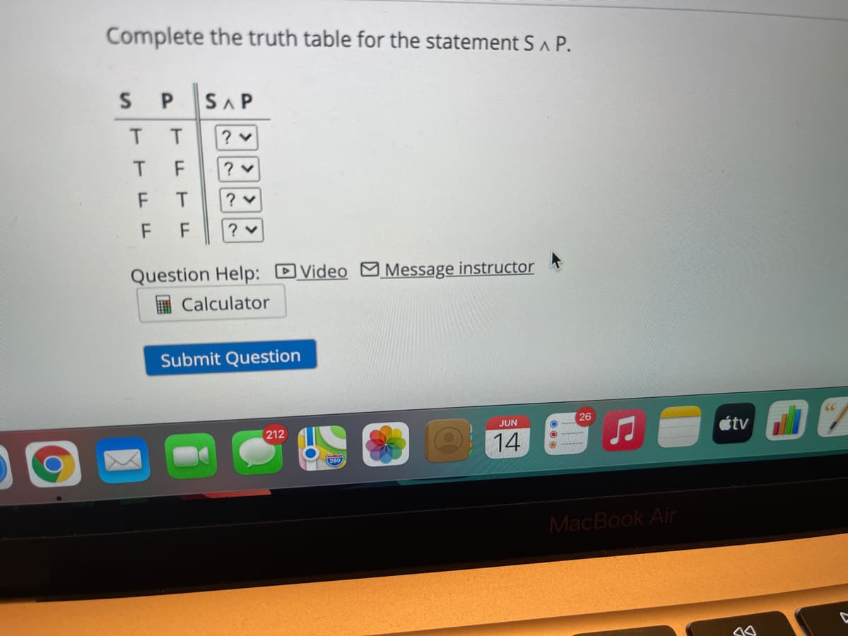 Complete the truth table for the statement S A P.
SAP
T.
F
T.
Question Help: DVideo M Message instructor
Calculator
Submit Question
26
JUN
212
étv
OO
14
MacBook Air
