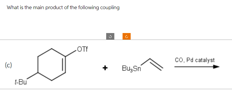 What is the main product of the following coupling
(c)
t-Bu
.OTf
CO, Pd catalyst
+
Bu3Sn