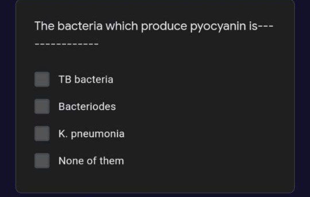 The bacteria which produce pyocyanin is---
TB bacteria
Bacteriodes
K. pneumonia
None of them
