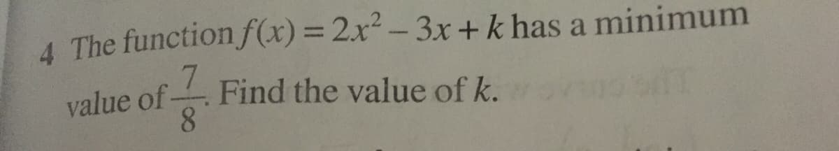 4 The function f(x) = 2x² – 3x + k has a minimum
value of Find the value of k.
8.
