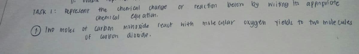 TASK 1: Represent the
chemi cal change
belon by wiing its appnpriate
or
reaction
Chemi cal
egu ation.
(1) im moles of carbon
mole cnlar oxygen yields to two mole cules
reaut with
Of carben diowde.
