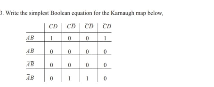 3. Write the simplest Boolean equation for the Karnaugh map below,
CD
CD
CD
CD
AB
1
AB
AB
AB
1
1
