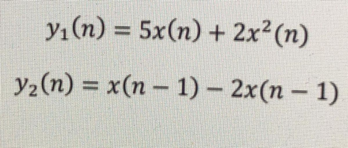 yı(n) = 5x(n) + 2x2(n)
yz{n) = x(n – 1)– 2x(n – 1)
