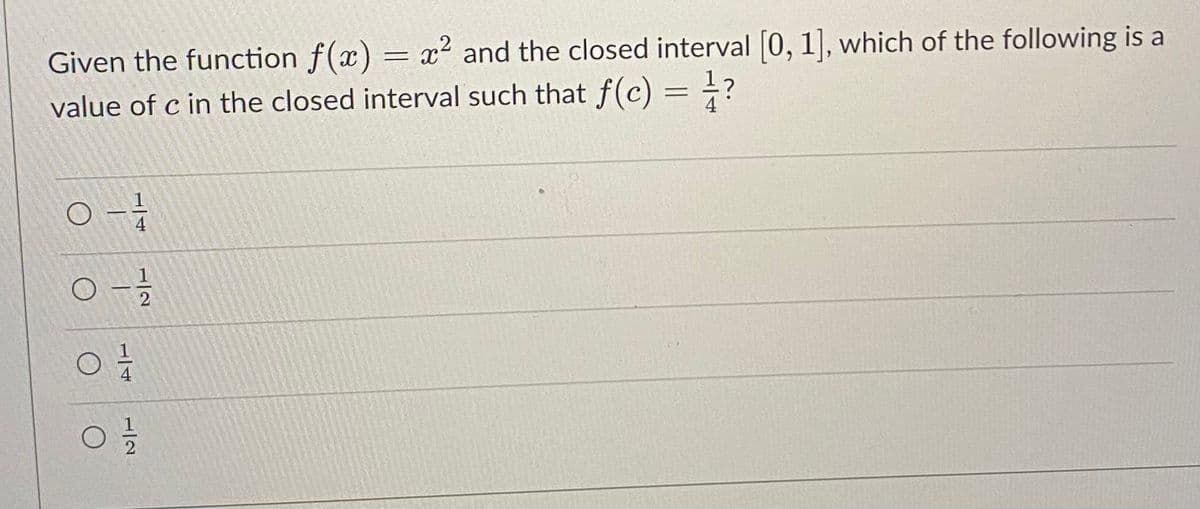Given the function f(x) = x² and the closed interval 0, 1], which of the following is a
value of c in the closed interval such that f(c) = ÷?
1/4
1/2
1/2
