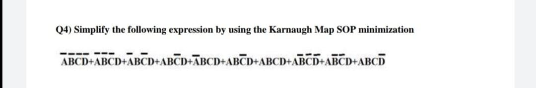 Q4) Simplify the following expression by using the Karnaugh Map SOP minimization
ABCD+ABCD+ABCD+ABCD+ABCD+ABCD+ABCD+ABCD+ABCD+ABCD