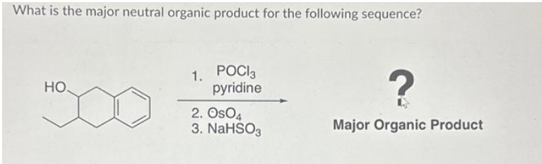 What is the major neutral organic product for the following sequence?
HO
1. POCI3
pyridine
2. Os04
3. NaHSO3
?
Major Organic Product