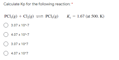 Calculate Kp for the following reaction: *
PC13(g) + Cl₂(g) → PC1,(g) K₂ = 1.67 (at 500. K)
O 3.07 x 10^-7
O 4.07 x 10^-7
O 3.07 x 10^7
O 4.07 x 10¹7