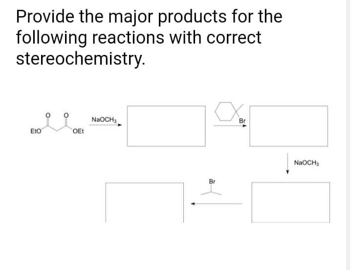 Provide the major products for the
following reactions with correct
stereochemistry.
NaOCH3
Br
EtO
OEt
NaOCH3
Br
