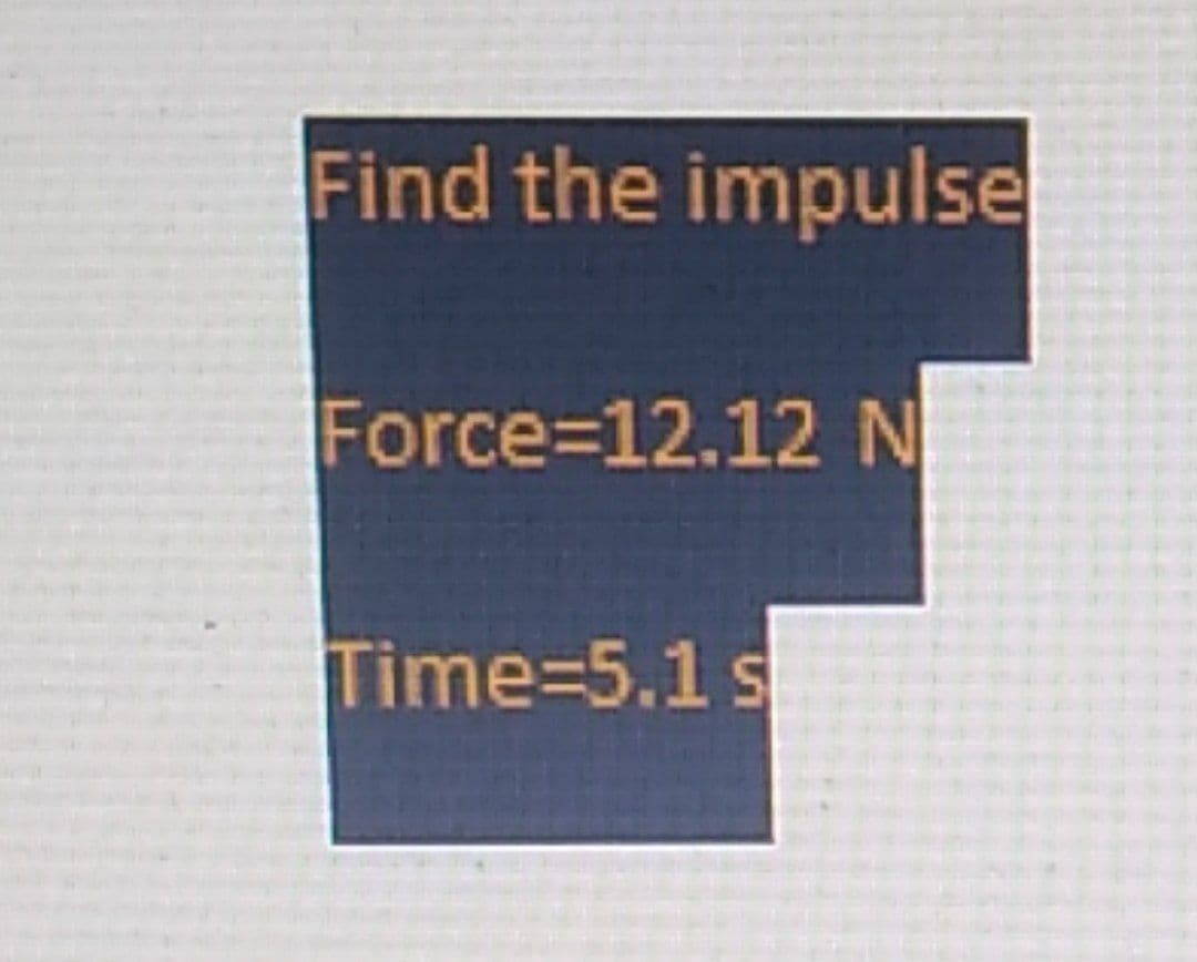 Find the impulse
Force=12.12 N
Time-5.1 s