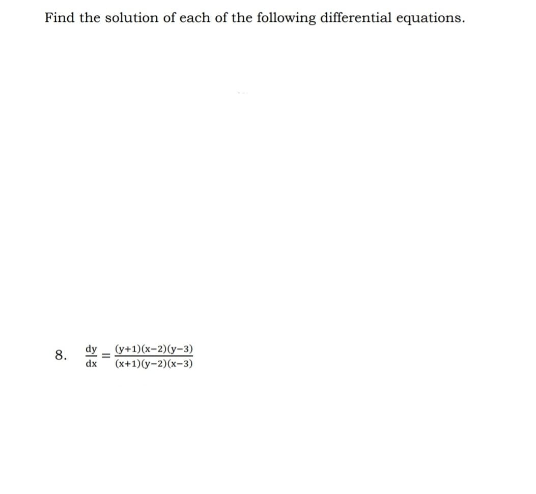 Find the solution of each of the following differential equations.
8.
dy
(y+1)(x-2)(y-3)
dx (x+1)(y-2)(x-3)
