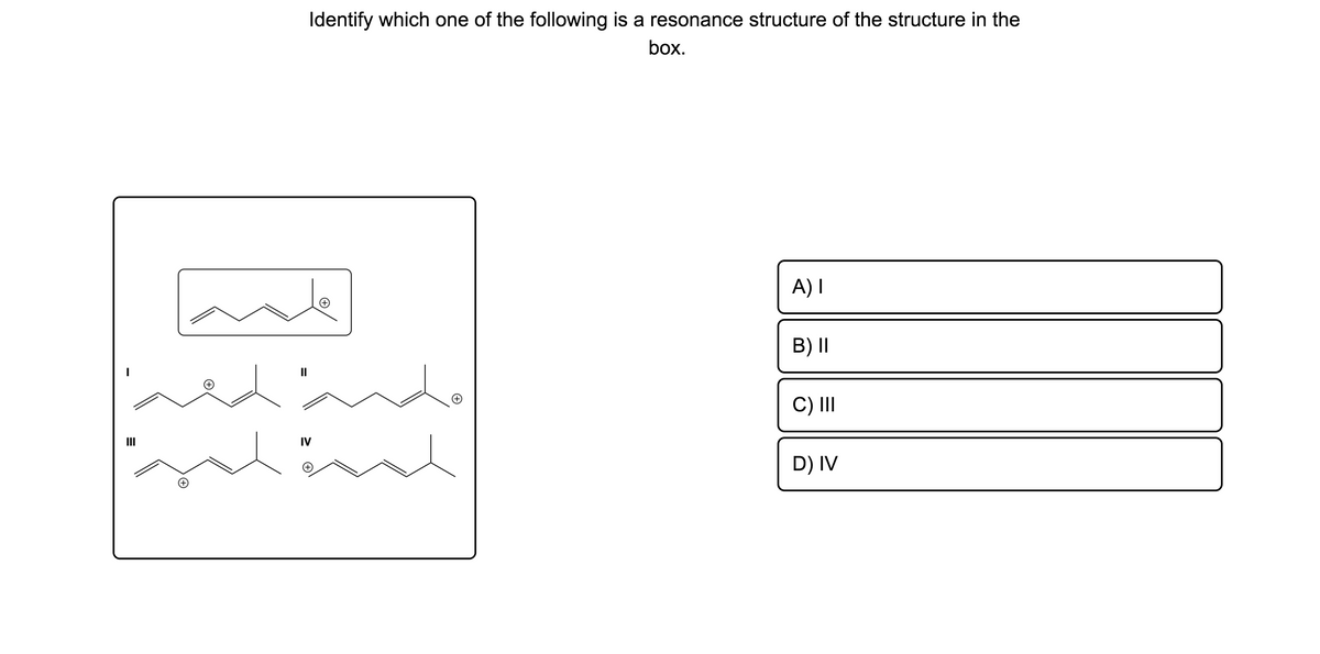 Identify which one of the following is a resonance structure of the structure in the
box.
A) I
B) II
do
II
C) II
II
IV
D) IV
