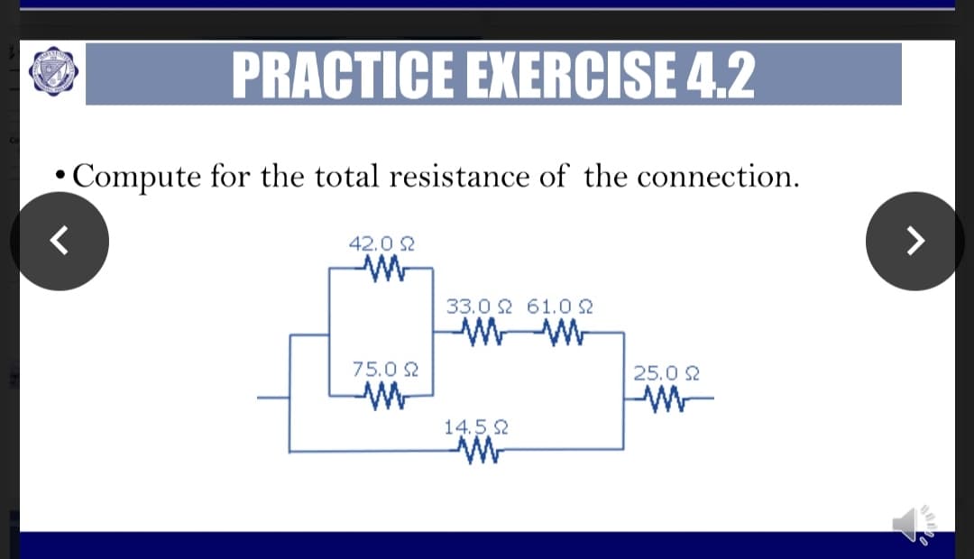 PRACTICE EXERCISE 4.2
Compute for the total resistance of the connection.
42.0 2
>
33.0 2 61.02
75.0 2
25.0 2
14.5.2
