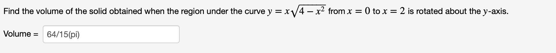 Find the volume of the solid obtained when the region under the curve y = x/4 – x2 from x = 0 to x = 2 is rotated about the y-axis.
