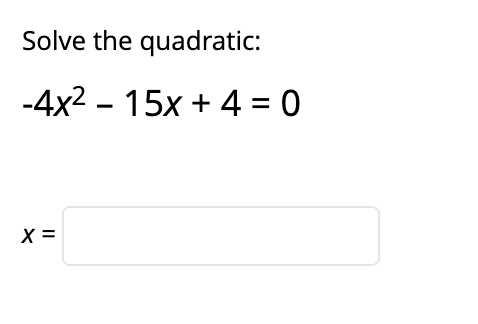 Solve the quadratic:
-4x2 -
15x + 4 = 0
X =
