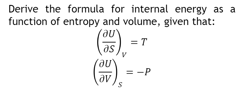 Derive the formula for internal energy as a
function of entropy and volume, given that:
au
(005)
(au
av
V
S
= T
= -P