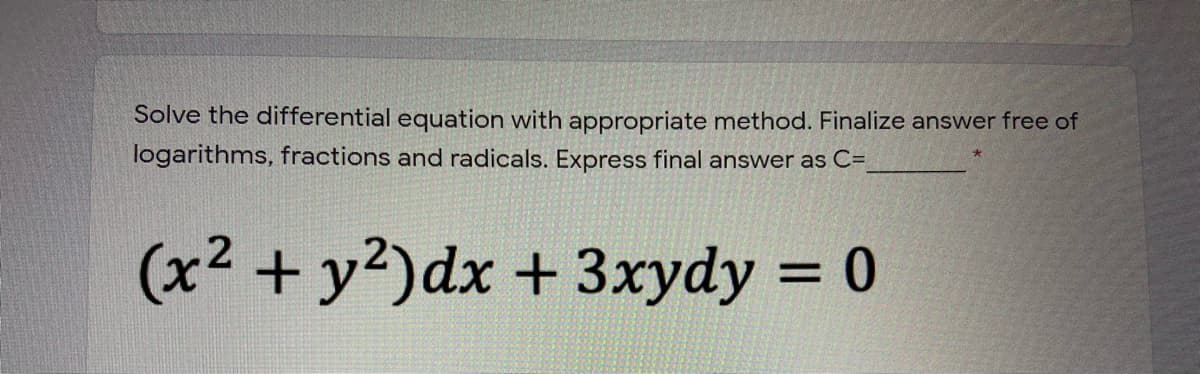 Solve the differential equation with appropriate method. Finalize answer free of
logarithms, fractions and radicals. Express final answer as C=_
(x² + y²)dx + 3xydy = 0
%3D
