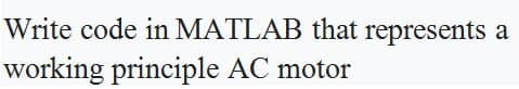 Write code in MATLAB that represents a
working principle AC motor