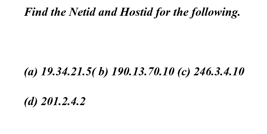 Find the Netid and Hostid for the following.
(a) 19.34.21.5(b) 190.13.70.10 (c) 246.3.4.10
(d) 201.2.4.2