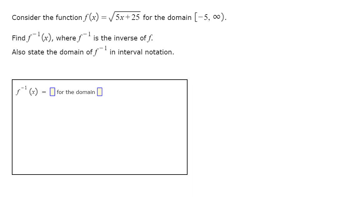 Consider the function f (x) = /5x+25 for the domain [-5, 0).
- 1
Find f"(x), where f
is the inverse of f.
-1
in interval notation.
Also state the domain of f
f' (x) = O for the domain
