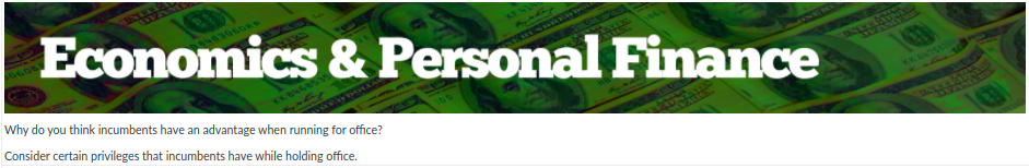 Economics & Personal Finance
Why do you think incumbents have an advantage when running for office?
KK 846853
Consider certain privileges that incumbents have while holding office.
