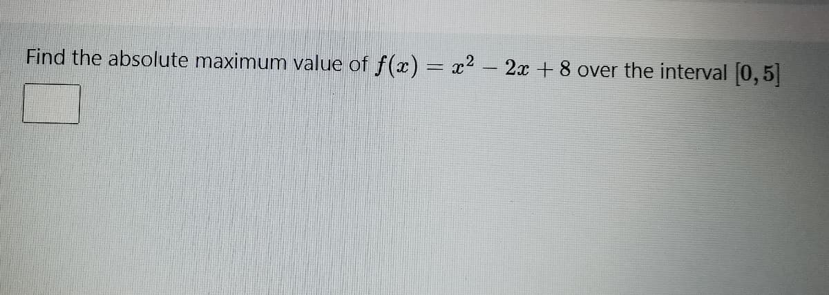 Find the absolute maximum value of f(x) = x² – 2x + 8 over the interval [0, 5|
%3D
