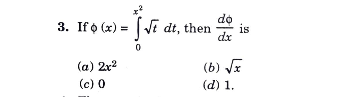 x2
3. If ¢ (x) = [√t dt, then is
do
dx
0
(a) 2x²
(c) 0
(6) √√x
(d) 1.