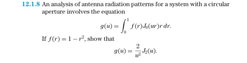 12.1.8 An analysis of antenna radiation patterns for a system with a circular
aperture involves the equation
g(u) = f* f(r)k(u)r dr.
If f(r) 1-², show that
g(u) =
2
;J₂ (u).
U²