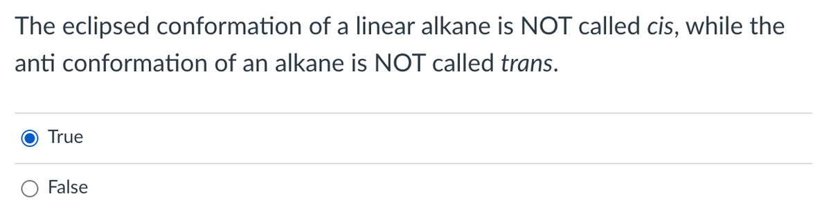The eclipsed conformation of a linear alkane is NOT called cis, while the
anti conformation of an alkane is NOT called trans.
True
O False
