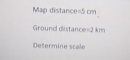 Map distance-5 cm
Ground distance%3D2 km
Determine scale
