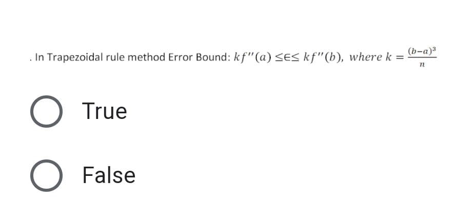 . In Trapezoidal rule method Error Bound: kf"(a) SES kf"(b), where k =
(b-a)3
True
False
