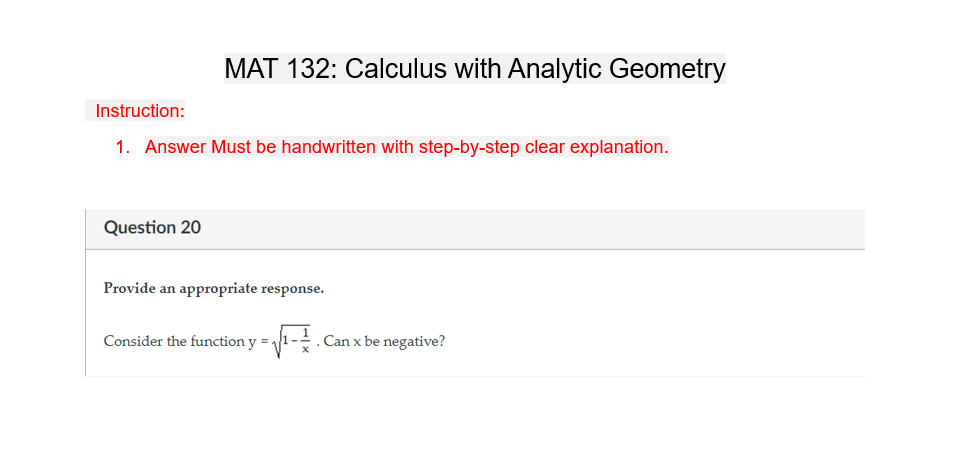 MAT 132: Calculus with Analytic Geometry
Instruction:
1. Answer Must be handwritten with step-by-step clear explanation.
Question 20
Provide an appropriate response.
√2-1
Consider the function y = 1
Can x be negative?
